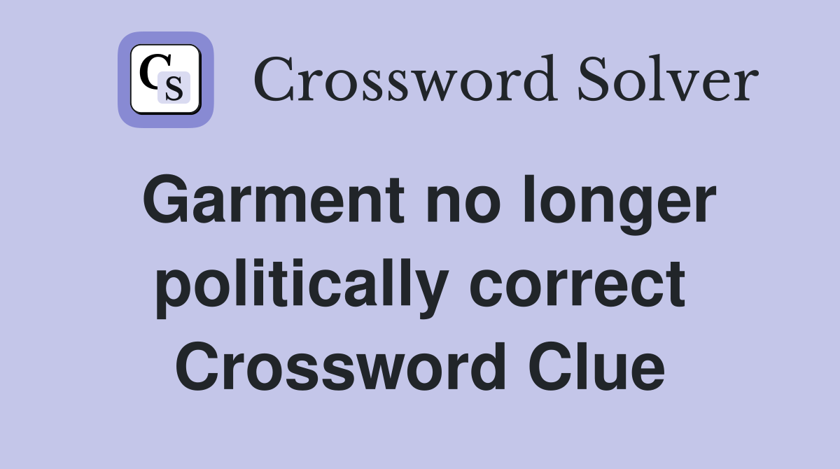 Garment no longer politically correct Crossword Clue