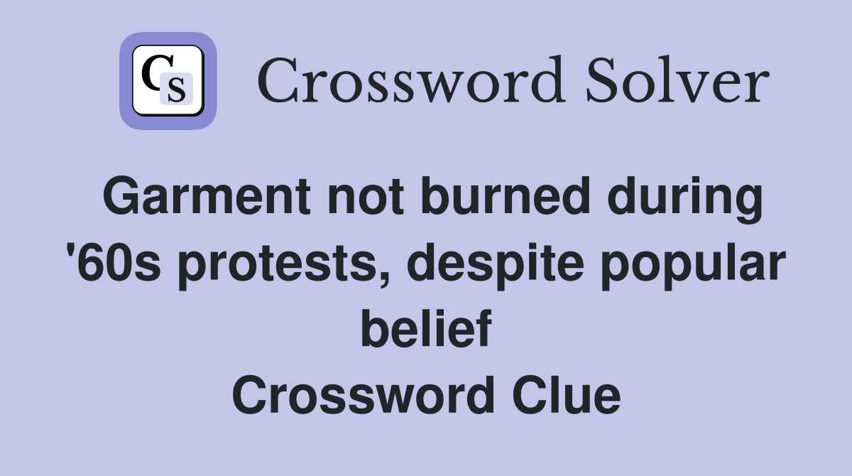 Garment not burned during '60s protests, despite popular belief Crossword Clue
