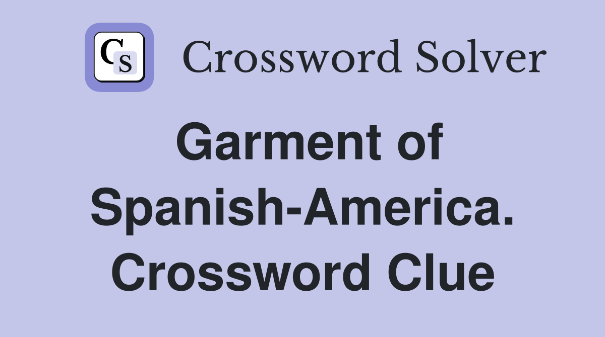 Garment of Spanish-America. Crossword Clue