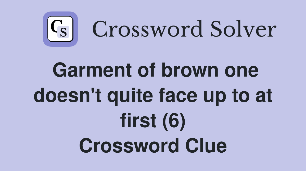 Garment of brown one doesn't quite face up to at first (6) Crossword Clue