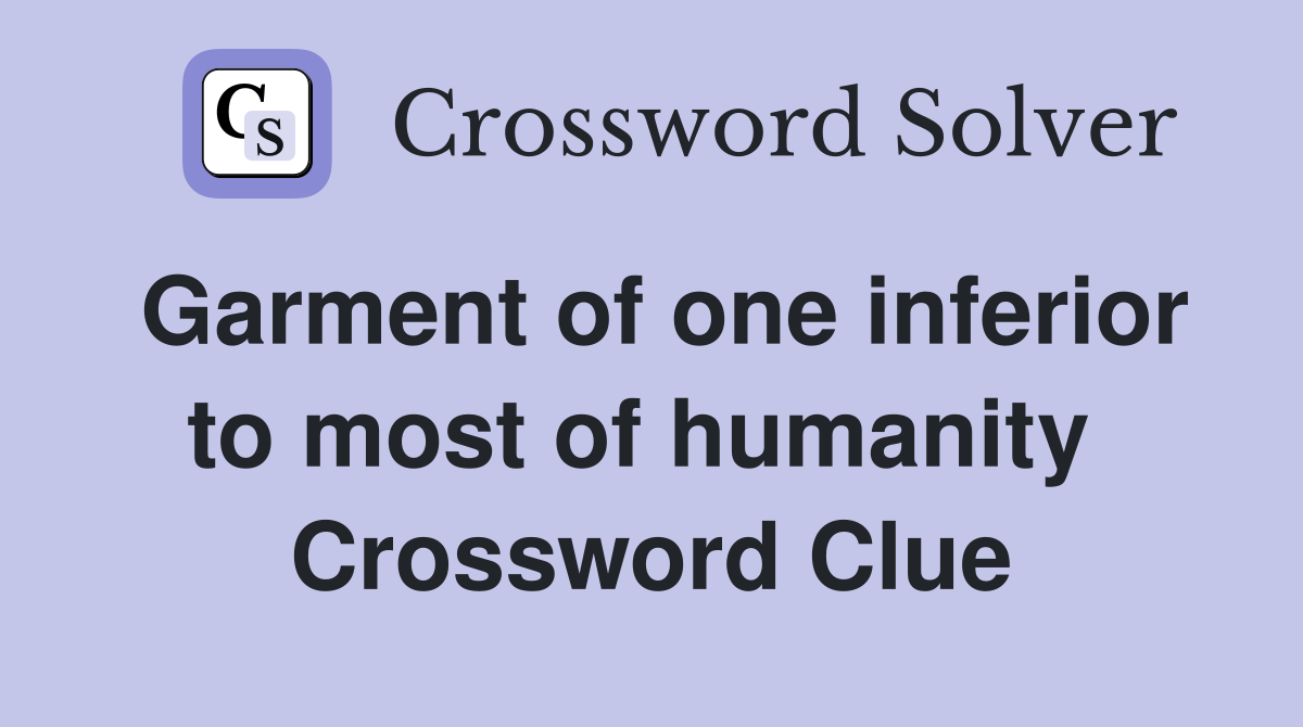Garment of one inferior to most of humanity  Crossword Clue