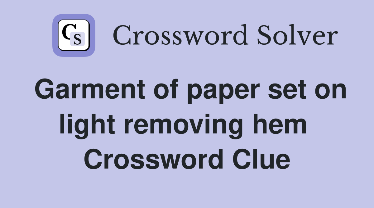 Garment of paper set on light removing hem  Crossword Clue