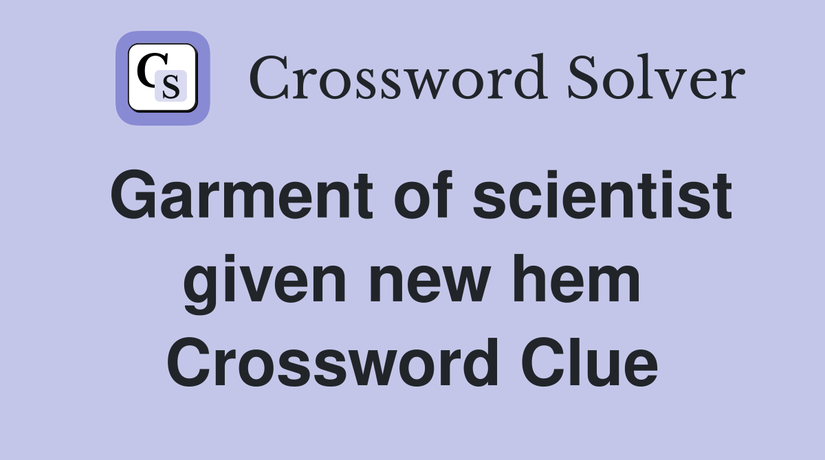 Garment of scientist given new hem Crossword Clue