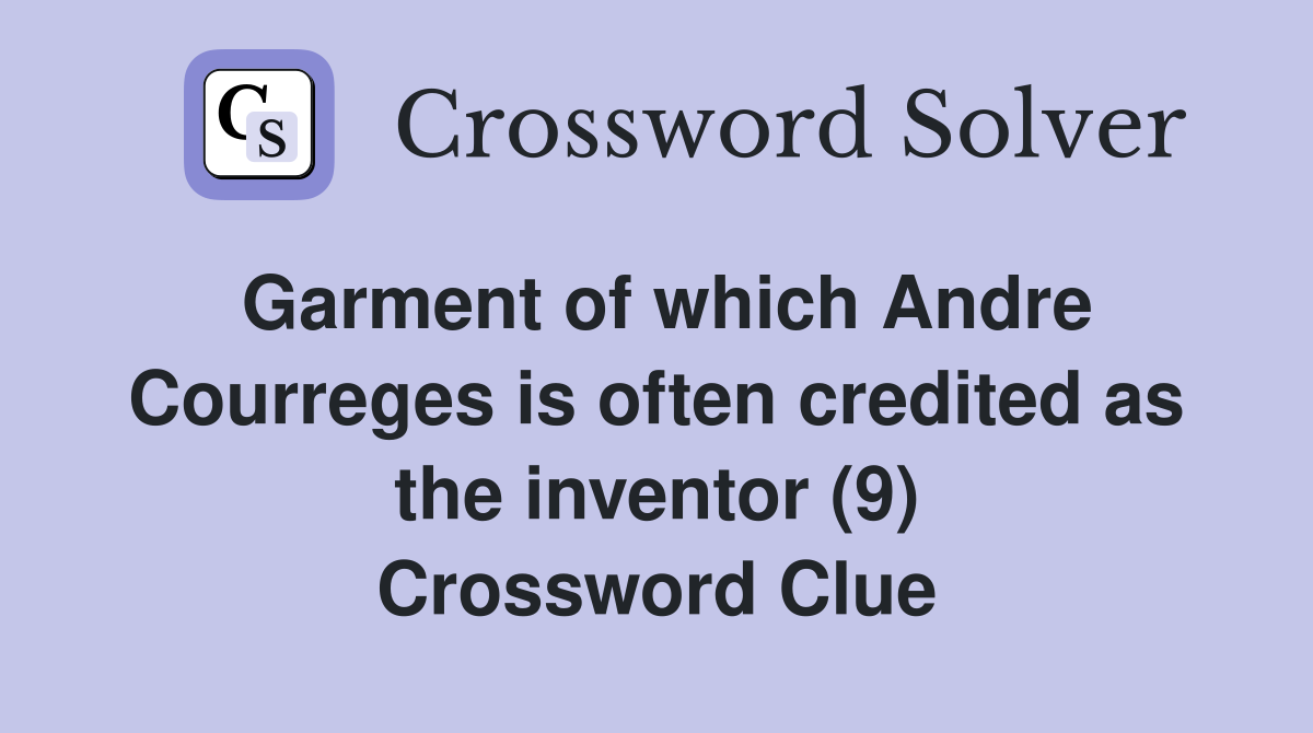 Garment of which Andre Courreges is often credited as the inventor (9) Crossword Clue