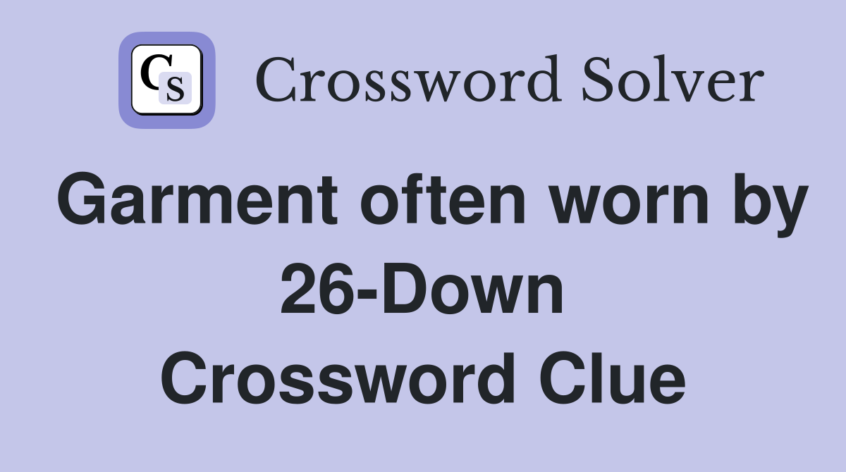 Garment often worn by 26-Down Crossword Clue