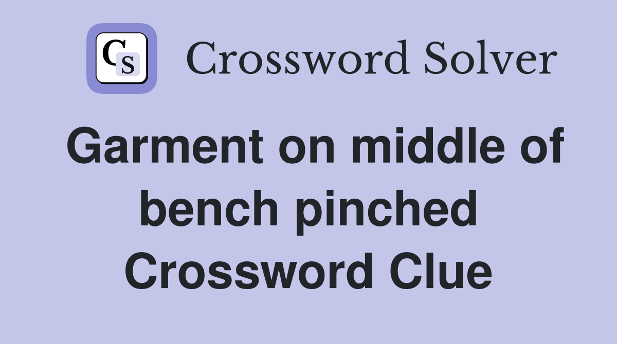 Garment on middle of bench pinched Crossword Clue