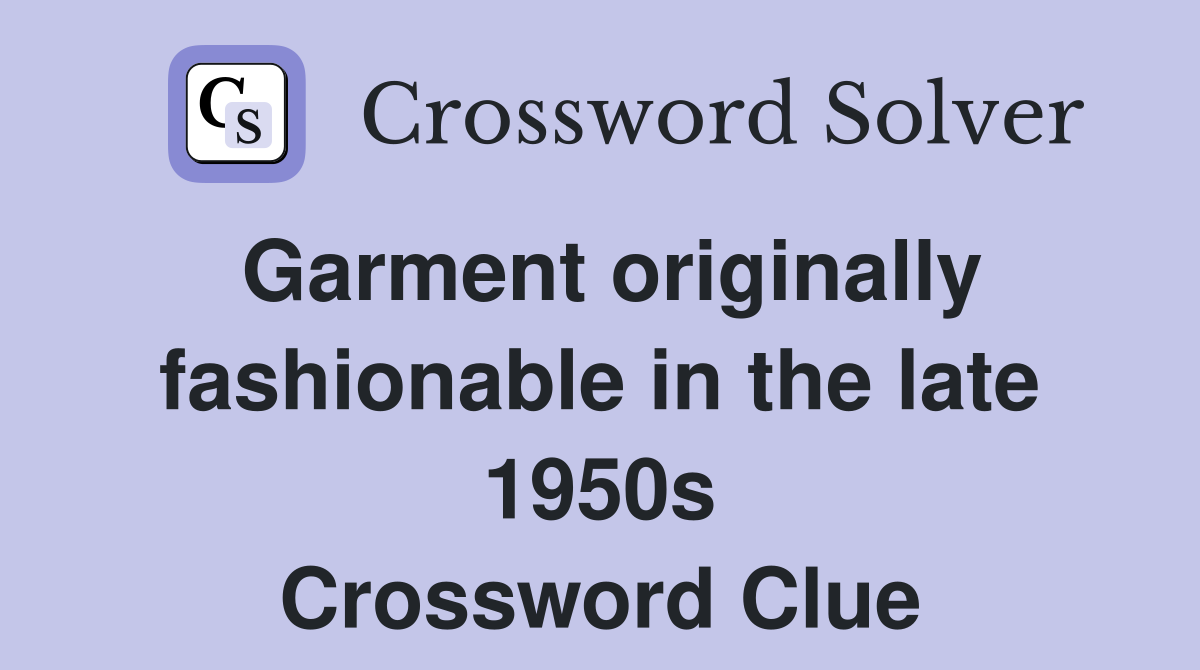 Garment originally fashionable in the late 1950s Crossword Clue