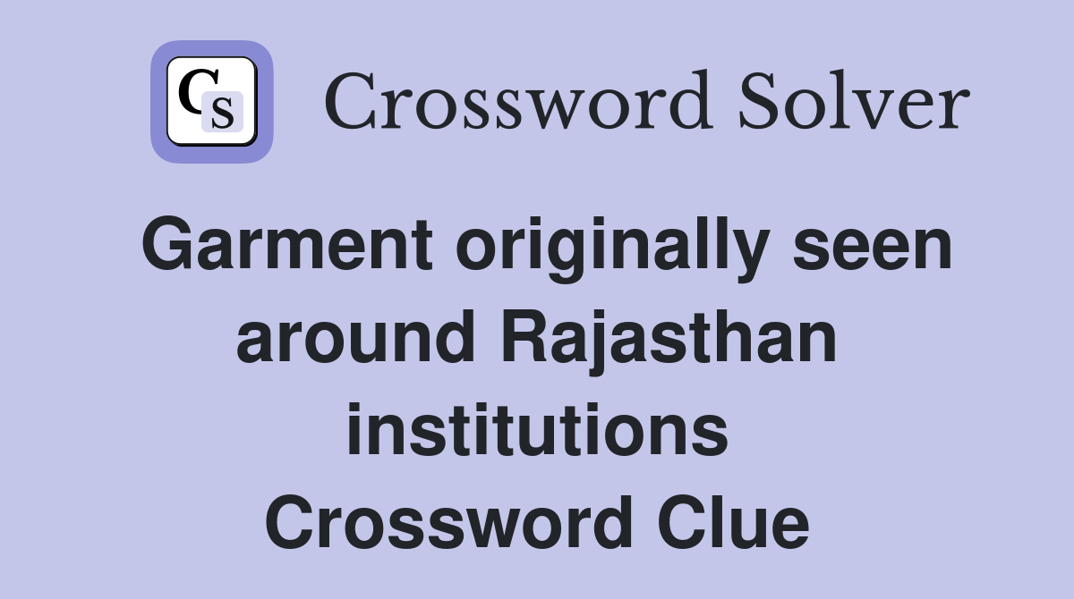 Garment originally seen around Rajasthan institutions Crossword Clue