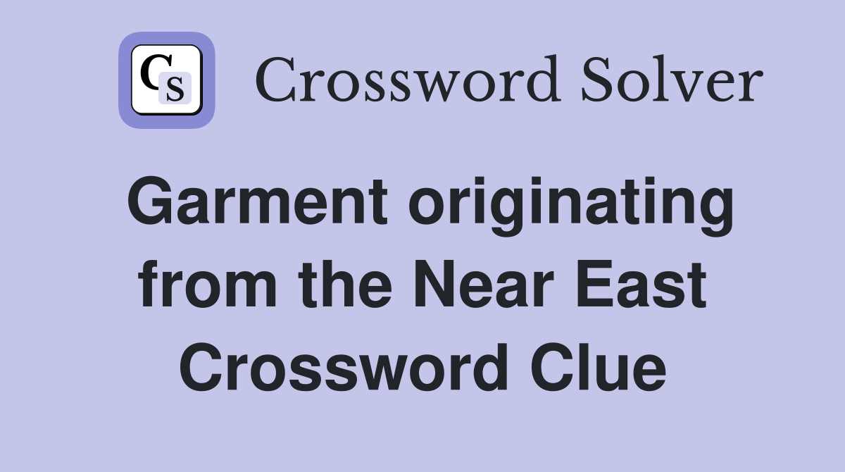 Garment originating from the Near East Crossword Clue