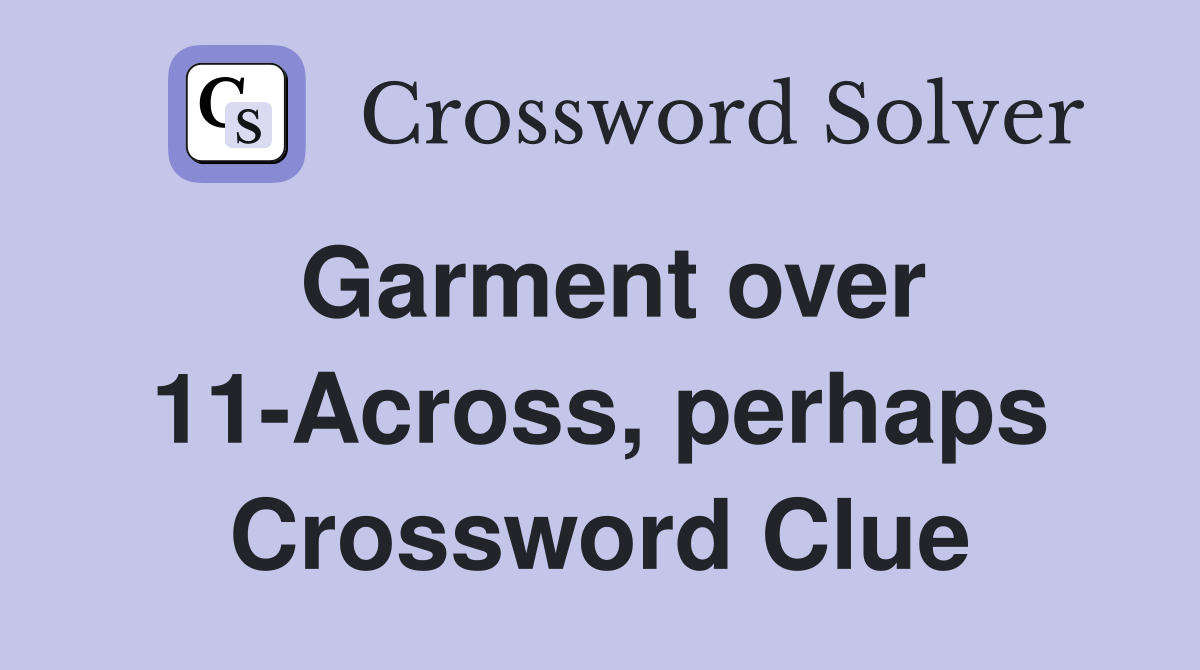 Garment over 11-Across, perhaps Crossword Clue