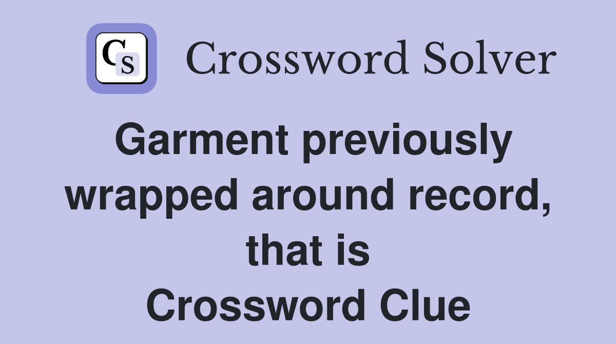 Garment previously wrapped around record, that is Crossword Clue
