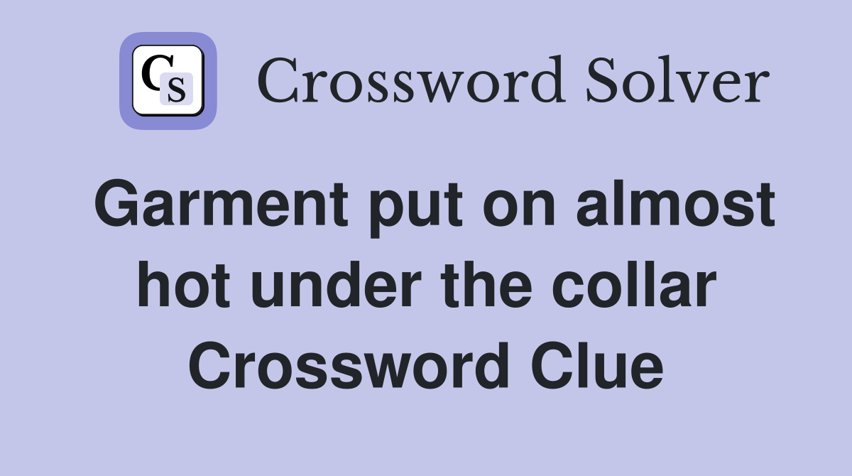 Garment put on almost hot under the collar Crossword Clue