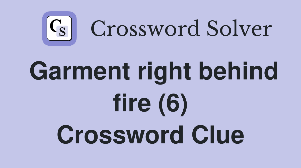 Garment right behind fire (6) Crossword Clue