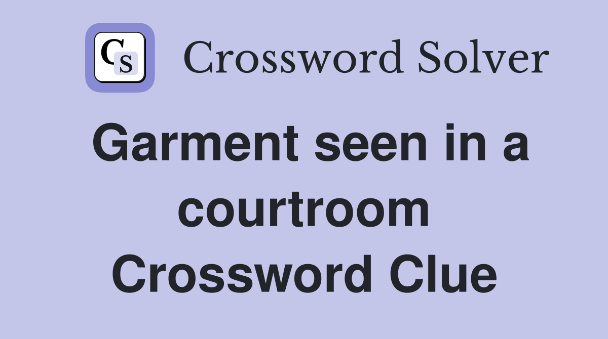 Garment seen in a courtroom Crossword Clue