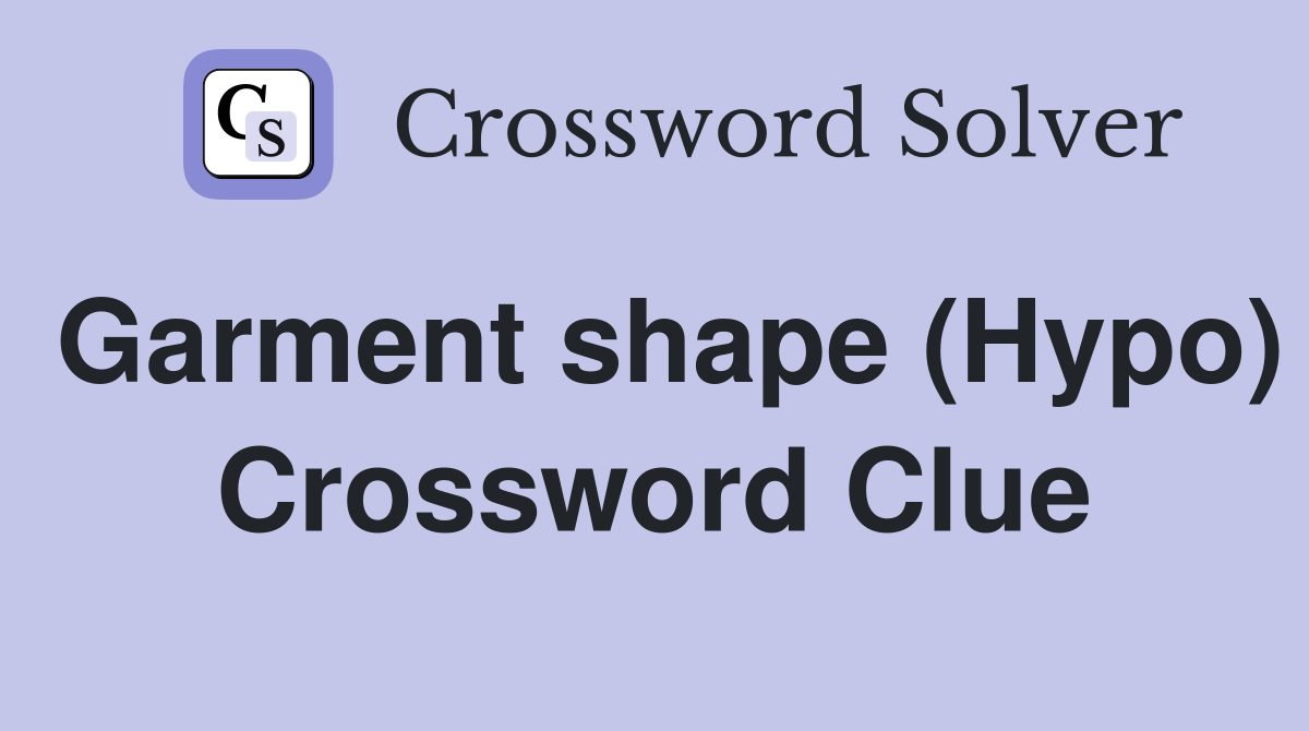 Garment shape (Hypo) Crossword Clue