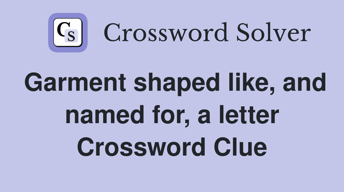Garment shaped like, and named for, a letter Crossword Clue