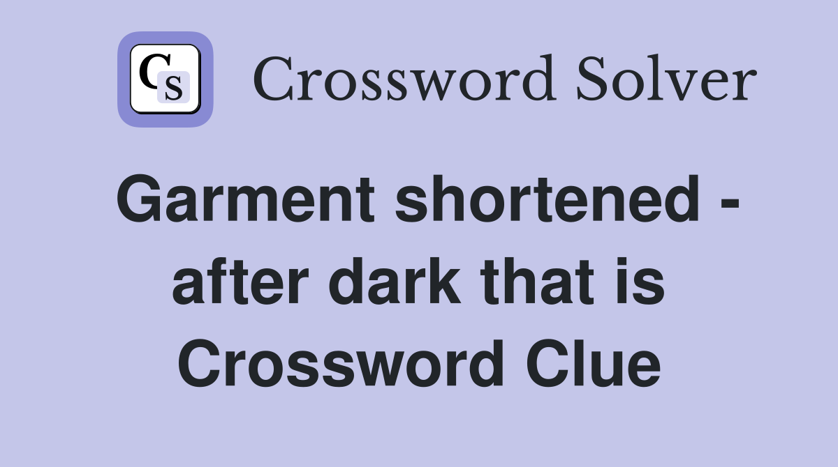 Garment shortened - after dark that is Crossword Clue