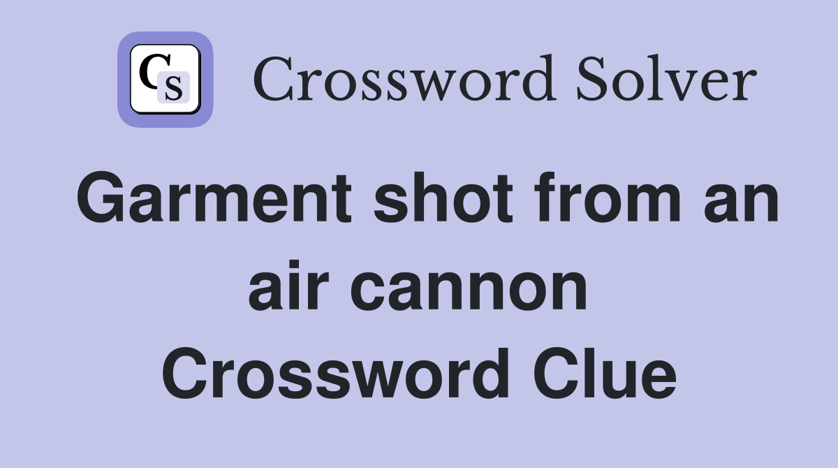 Garment shot from an air cannon Crossword Clue