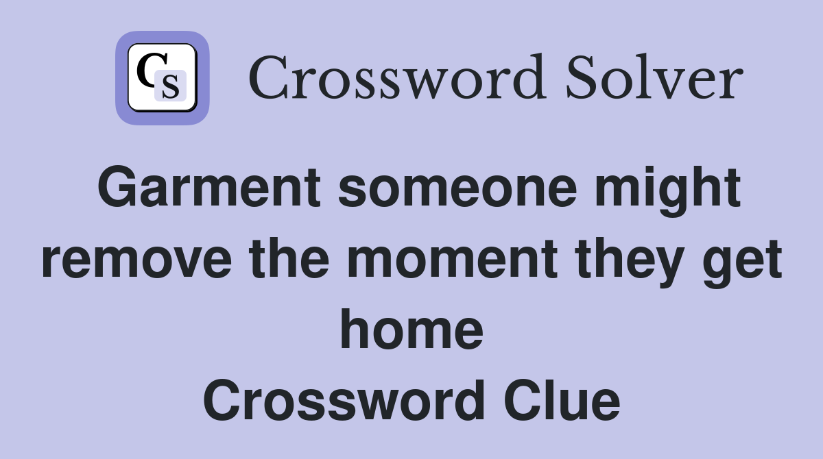 Garment someone might remove the moment they get home Crossword Clue