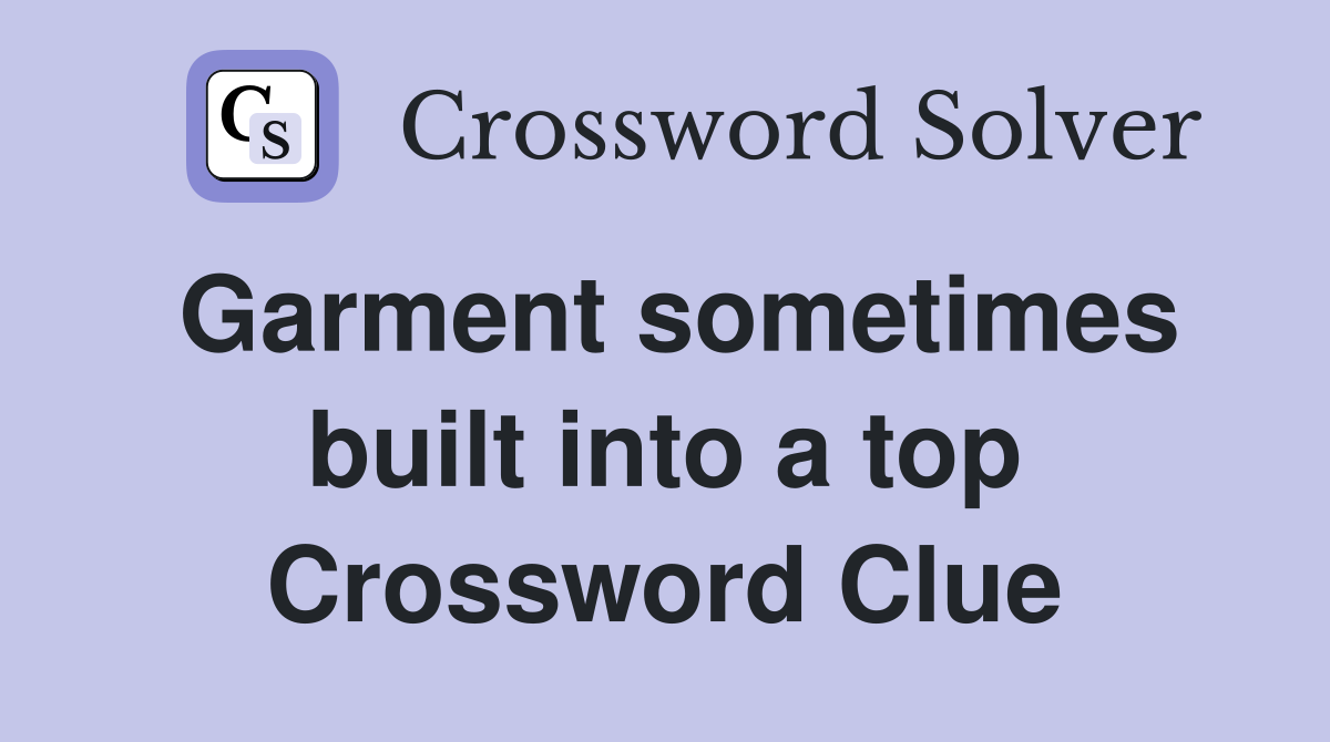 Garment sometimes built into a top Crossword Clue