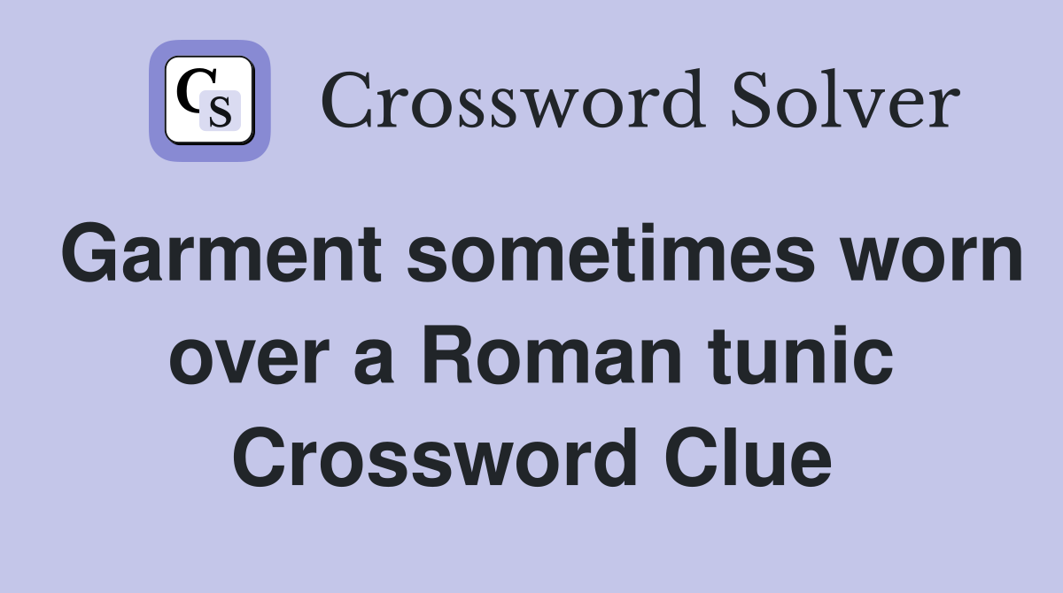 Garment sometimes worn over a Roman tunic Crossword Clue