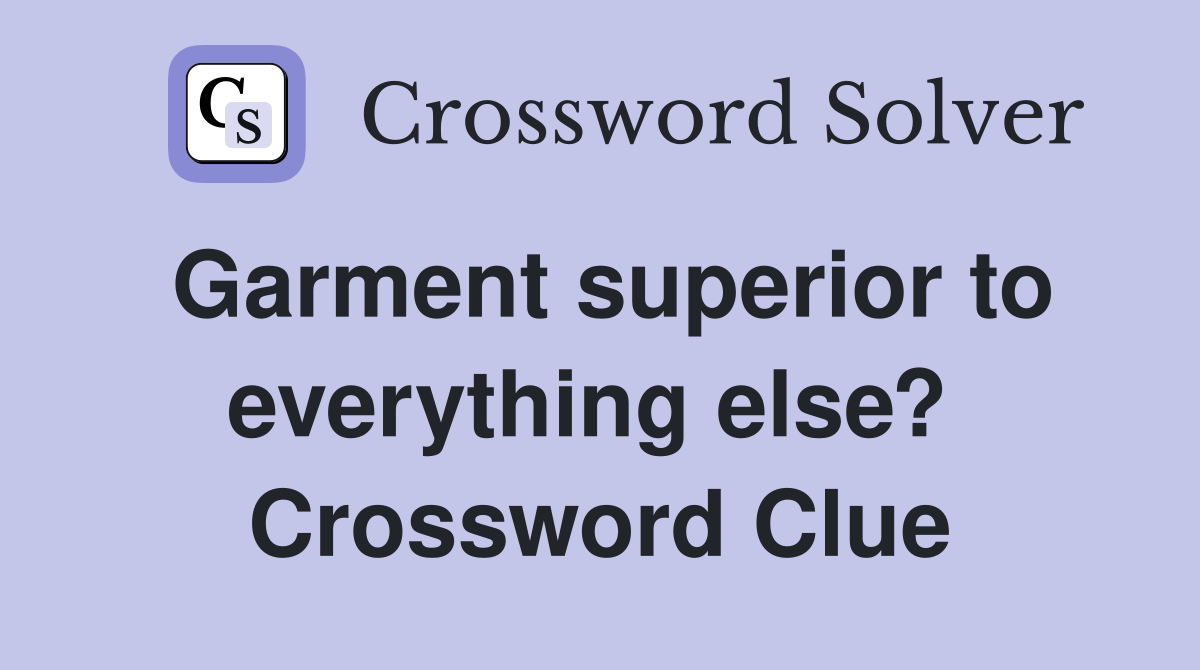 Garment superior to everything else?  Crossword Clue