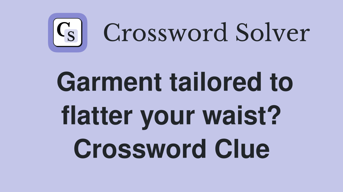 Garment tailored to flatter your waist? Crossword Clue