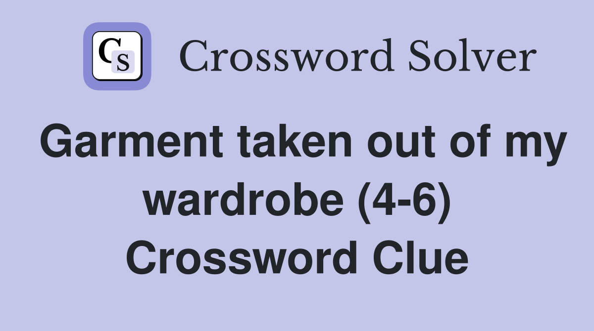 Garment taken out of my wardrobe (4-6) Crossword Clue