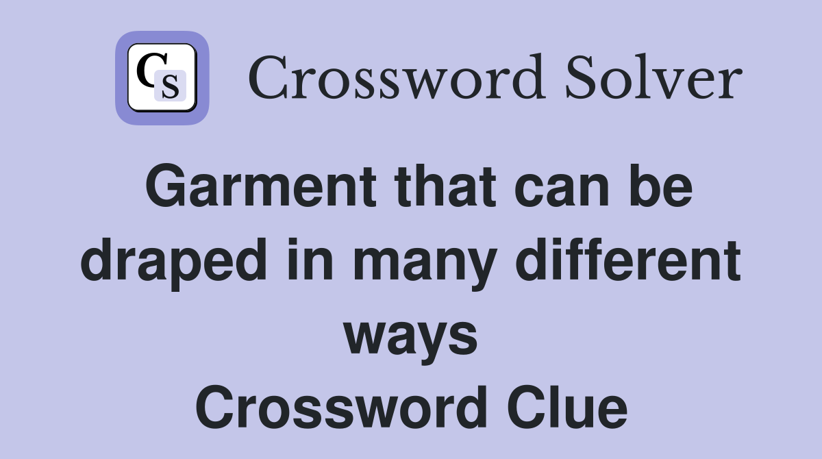 Garment that can be draped in many different ways Crossword Clue