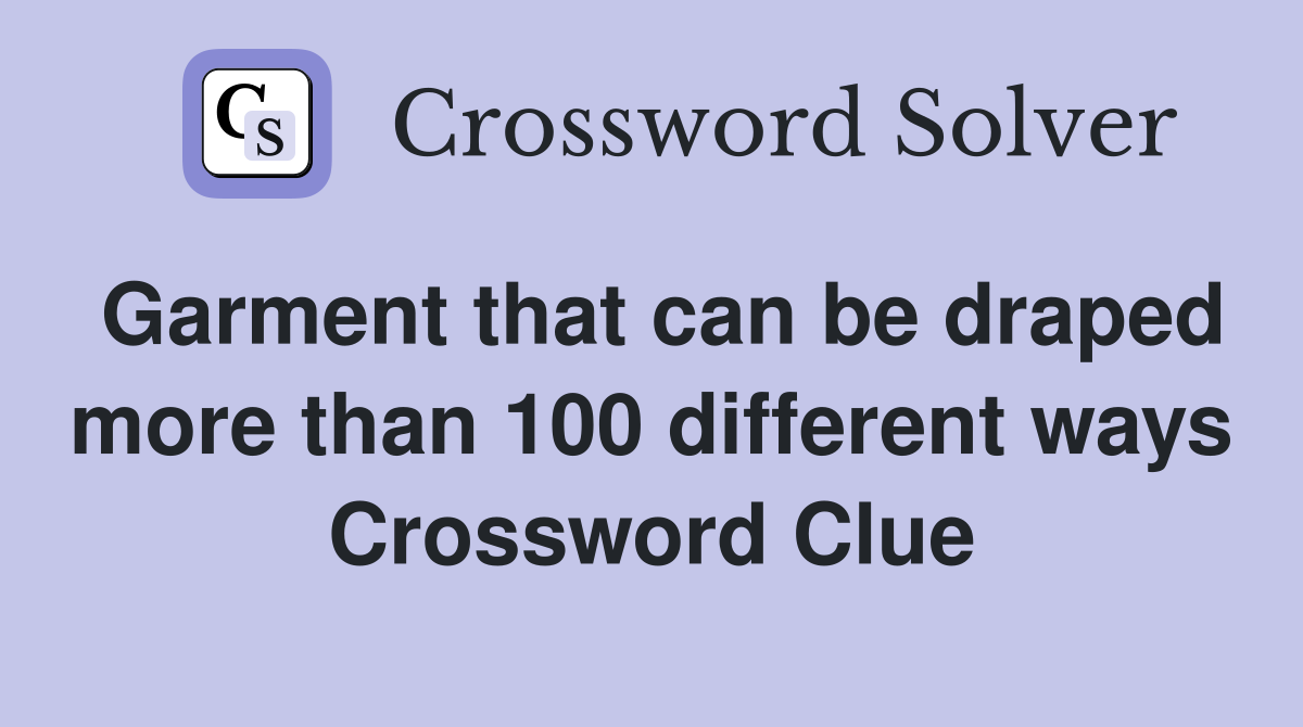 Garment that can be draped more than 100 different ways Crossword Clue