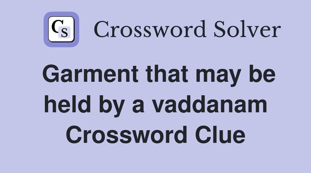 Garment that may be held by a vaddanam Crossword Clue