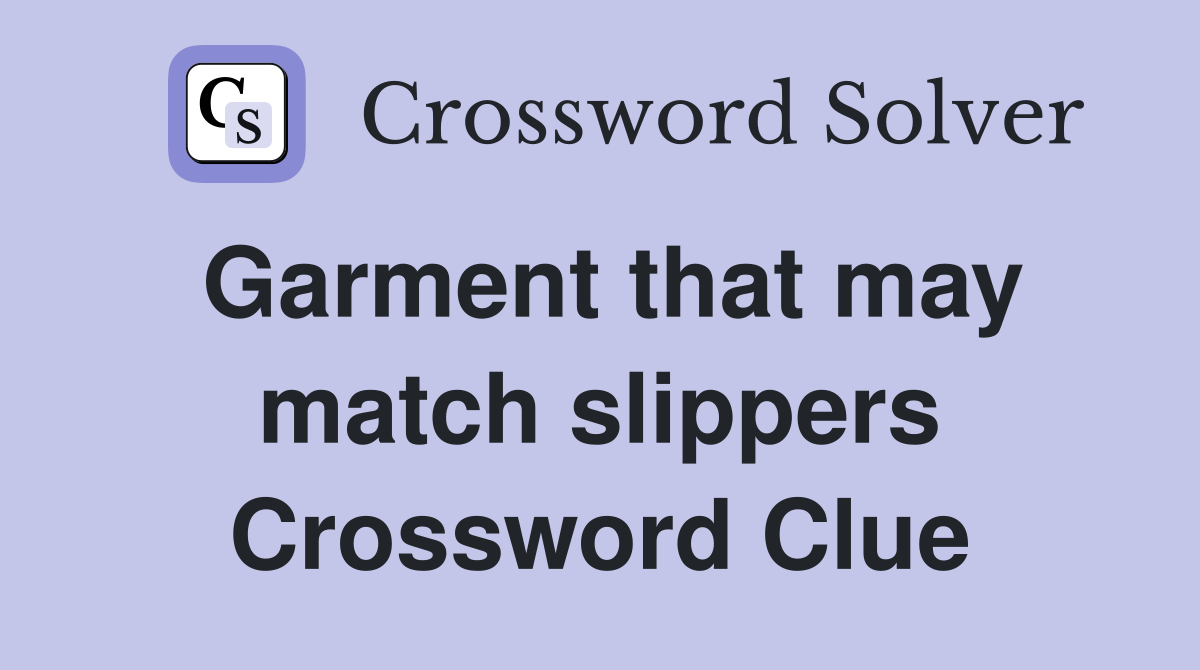 Garment that may match slippers Crossword Clue