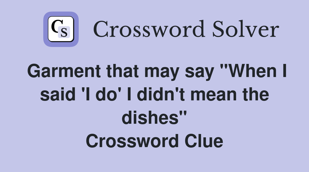 Garment that may say "When I said 'I do' I didn't mean the dishes" Crossword Clue