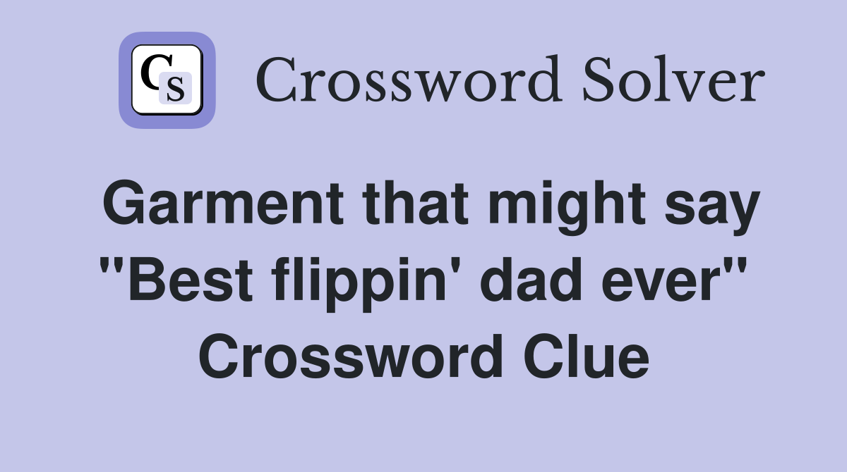 Garment that might say "Best flippin' dad ever" Crossword Clue