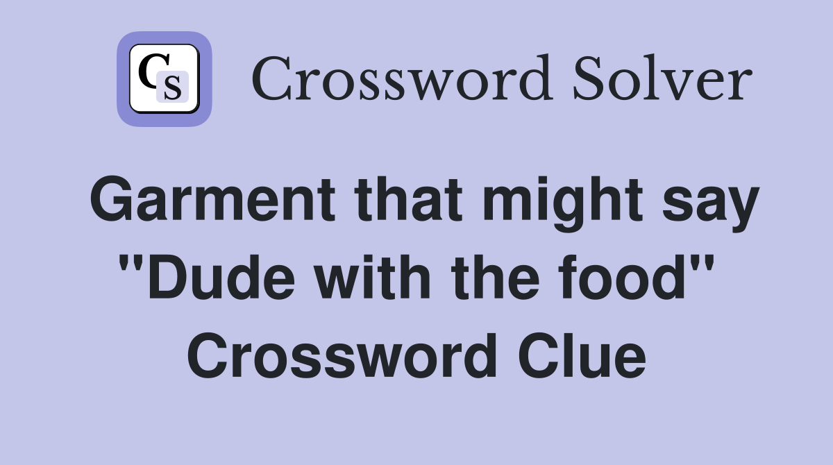 Garment that might say "Dude with the food" Crossword Clue