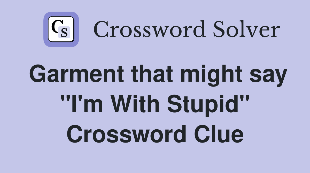 Garment that might say "I'm With Stupid" Crossword Clue
