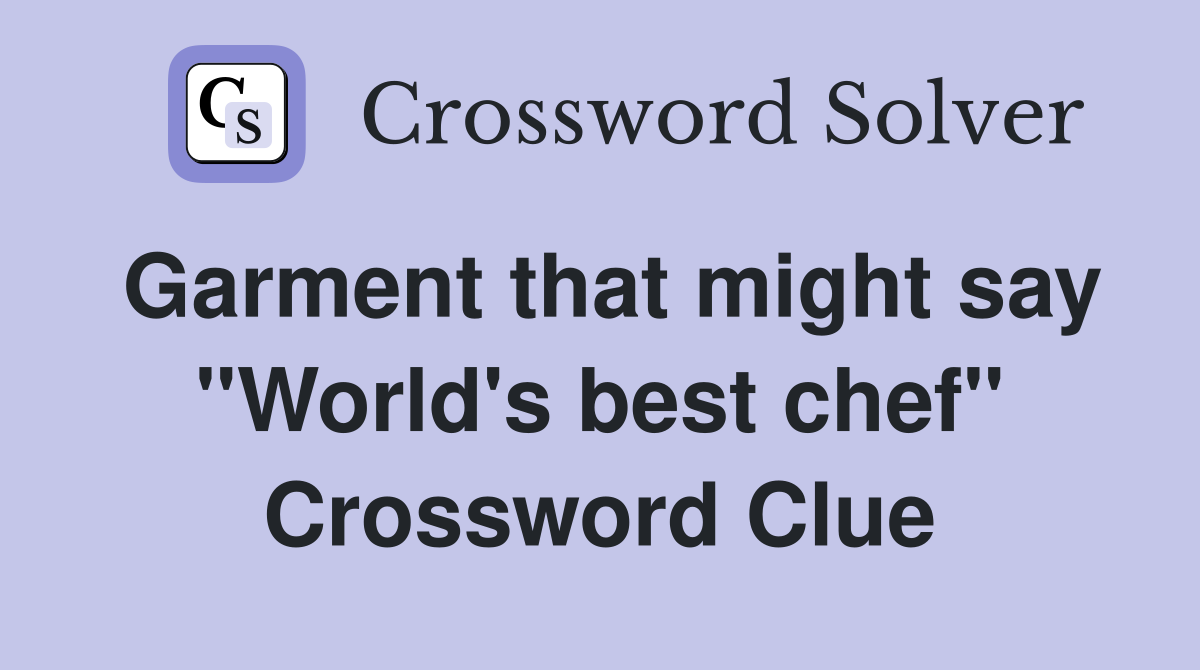 Garment that might say "World's best chef" Crossword Clue