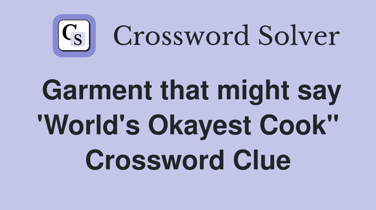 Garment that might say 'World's Okayest Cook" Crossword Clue