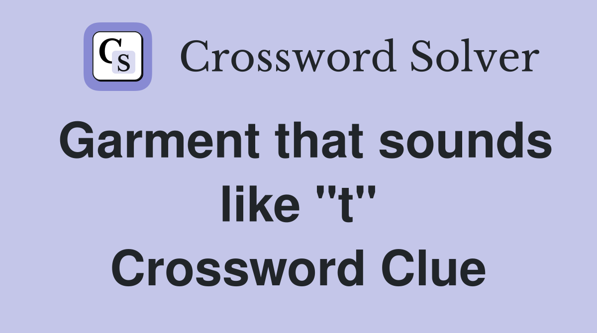 Garment that sounds like "t" Crossword Clue