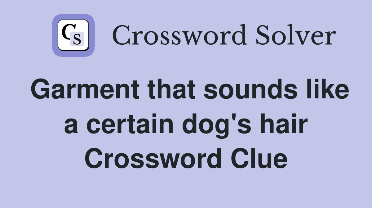 Garment that sounds like a certain dog's hair Crossword Clue
