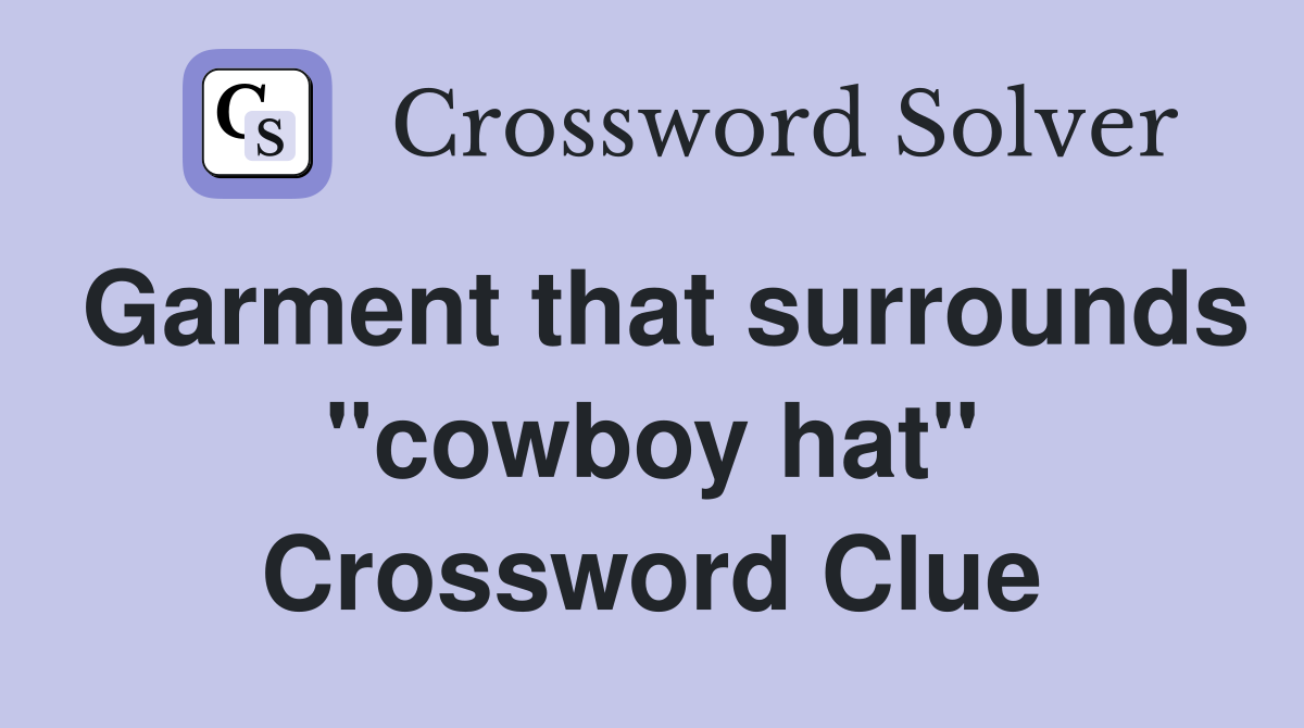 Garment that surrounds "cowboy hat" Crossword Clue