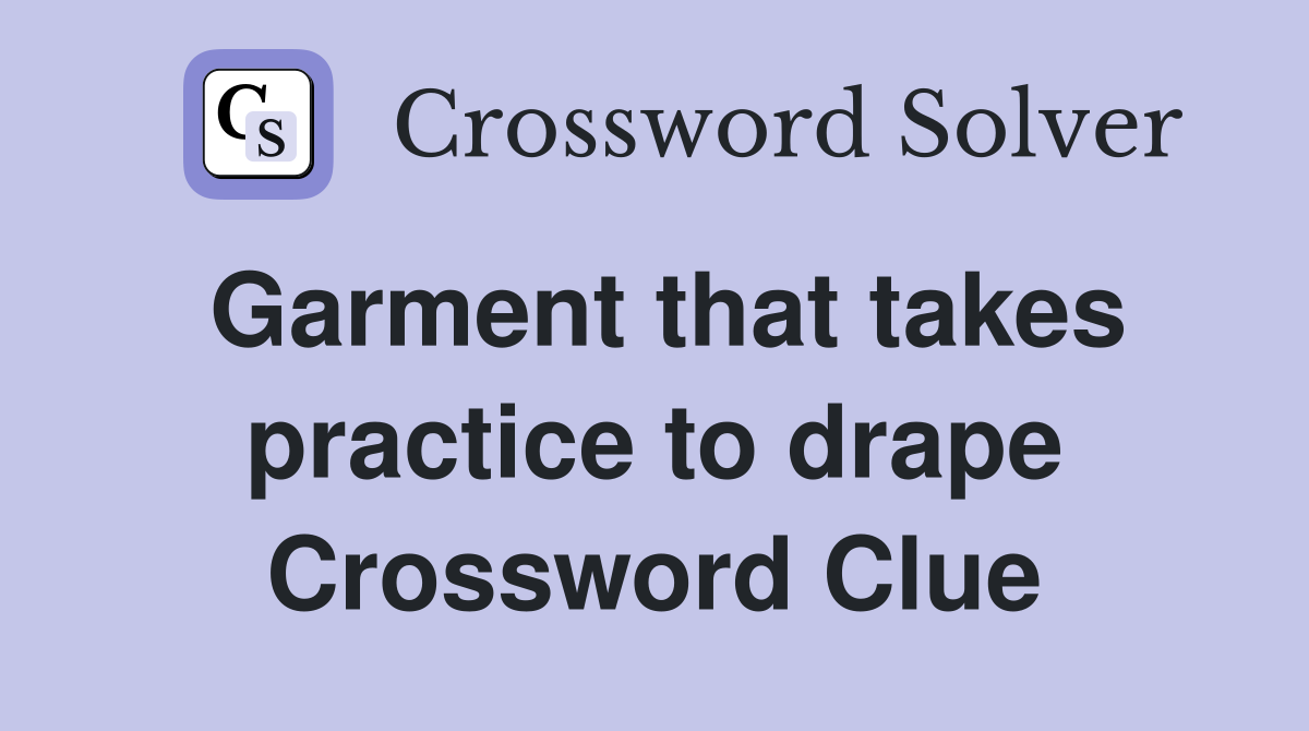 Garment that takes practice to drape Crossword Clue