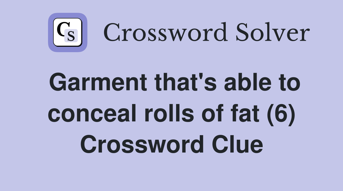 Garment that's able to conceal rolls of fat (6) Crossword Clue