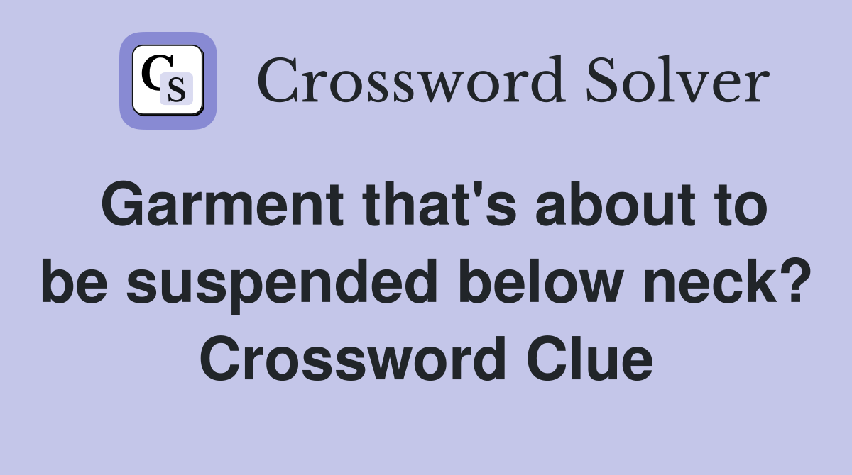 Garment that's about to be suspended below neck? Crossword Clue
