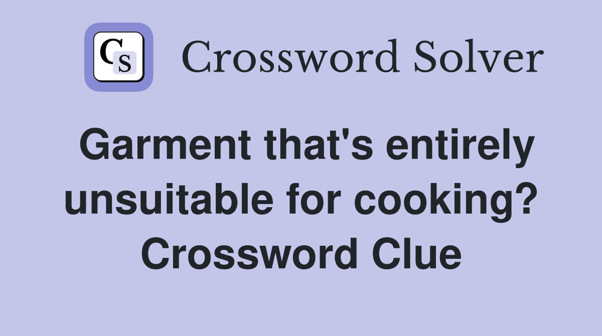 Garment that's entirely unsuitable for cooking? Crossword Clue