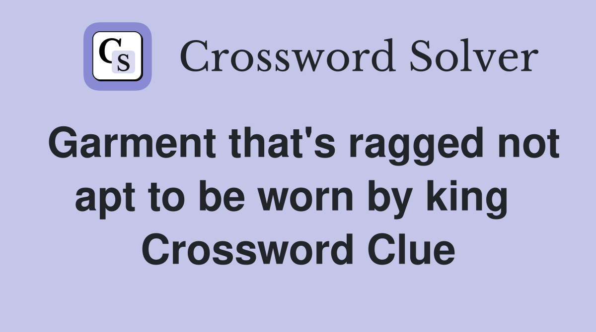 Garment that's ragged not apt to be worn by king  Crossword Clue