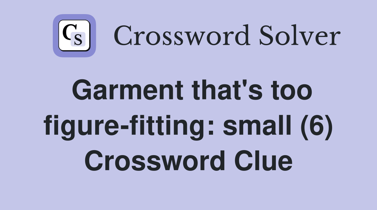 Garment that's too figure-fitting: small (6) Crossword Clue
