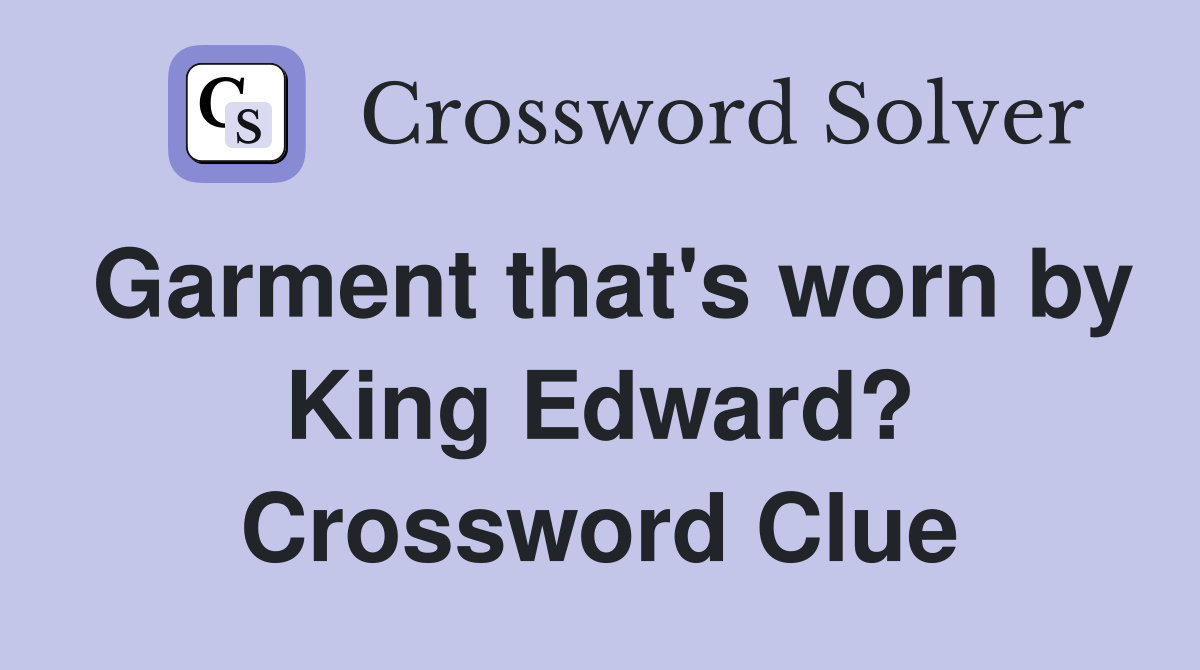 Garment that's worn by King Edward? Crossword Clue