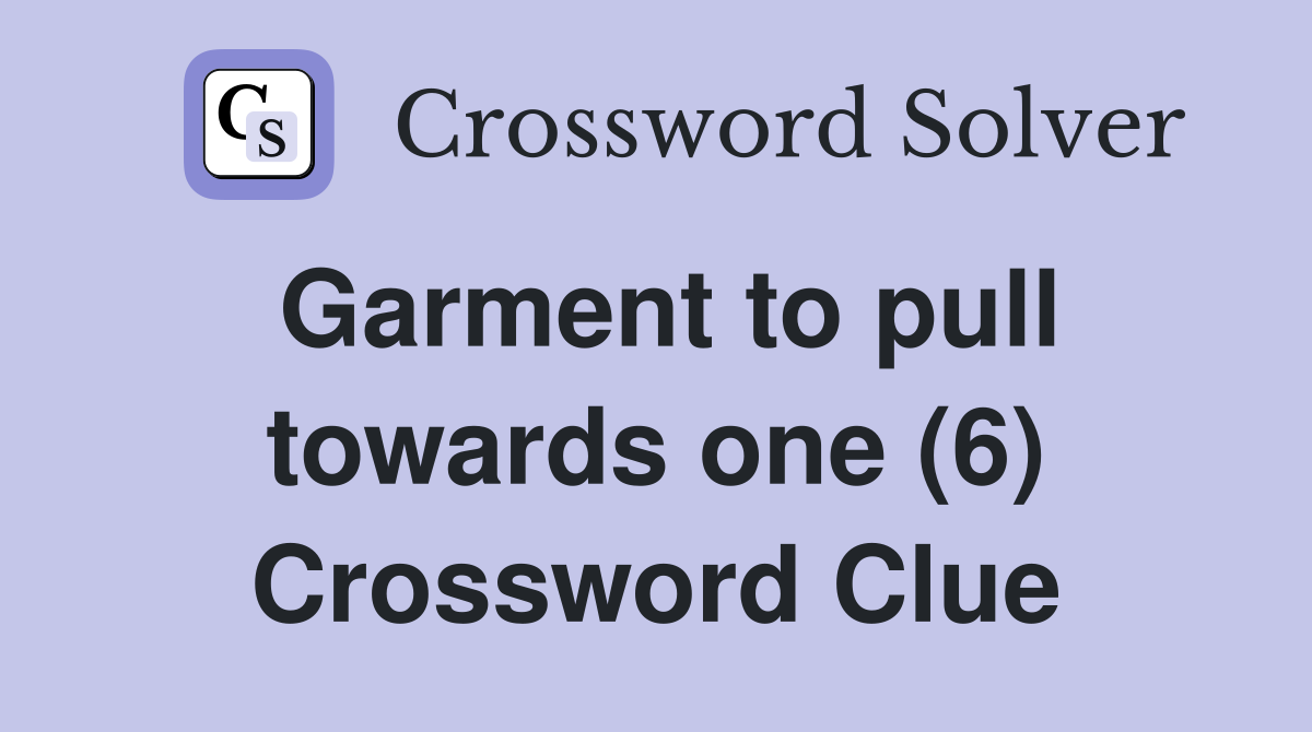 Garment to pull towards one (6) Crossword Clue