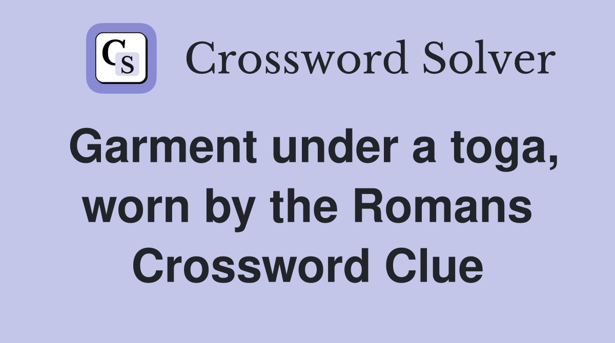 Garment under a toga, worn by the Romans Crossword Clue